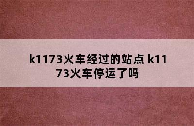 k1173火车经过的站点 k1173火车停运了吗